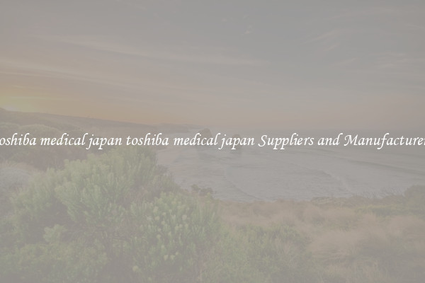 toshiba medical japan toshiba medical japan Suppliers and Manufacturers