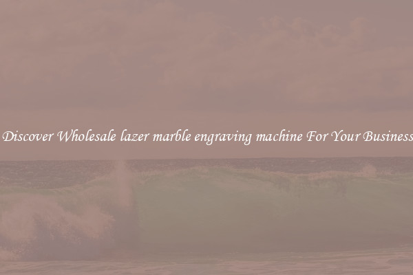 Discover Wholesale lazer marble engraving machine For Your Business