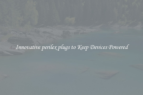 Innovative perilex plugs to Keep Devices Powered