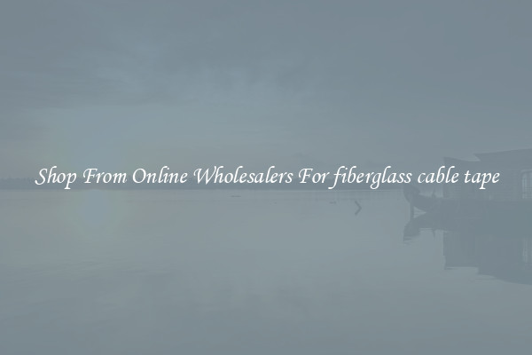 Shop From Online Wholesalers For fiberglass cable tape