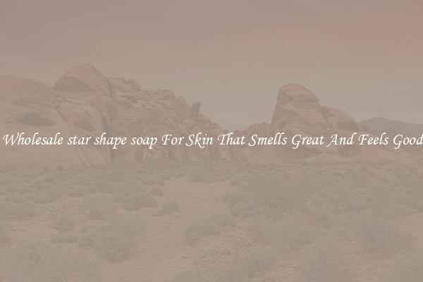 Wholesale star shape soap For Skin That Smells Great And Feels Good