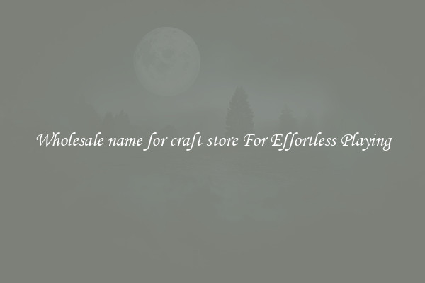 Wholesale name for craft store For Effortless Playing