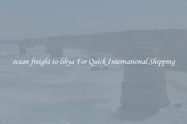 ocean freight to libya For Quick International Shipping
