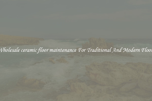 Wholesale ceramic floor maintenance For Traditional And Modern Floors