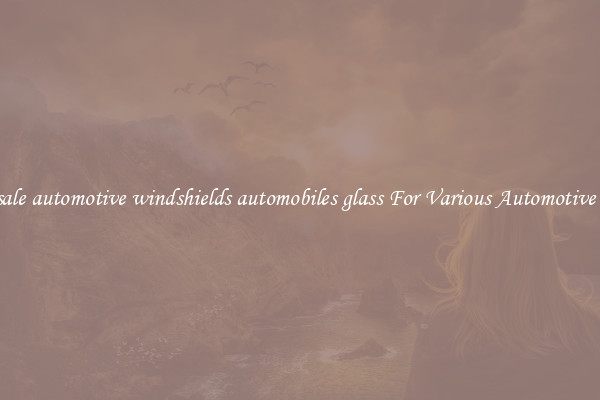 Wholesale automotive windshields automobiles glass For Various Automotive Brands