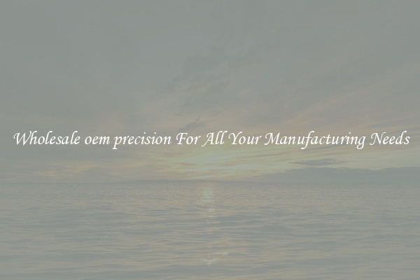 Wholesale oem precision For All Your Manufacturing Needs