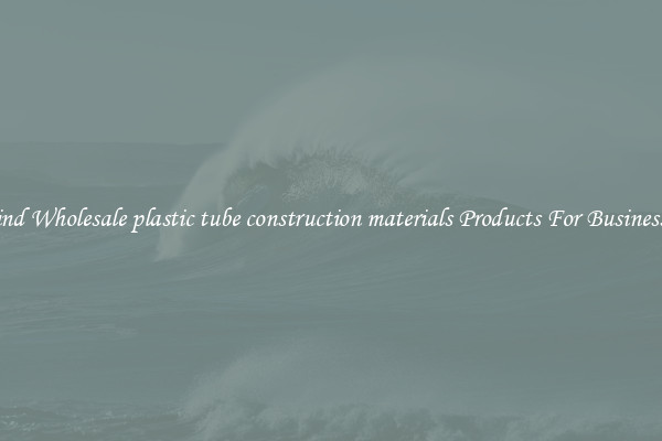 Find Wholesale plastic tube construction materials Products For Businesses