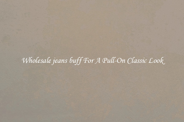 Wholesale jeans buff For A Pull-On Classic Look