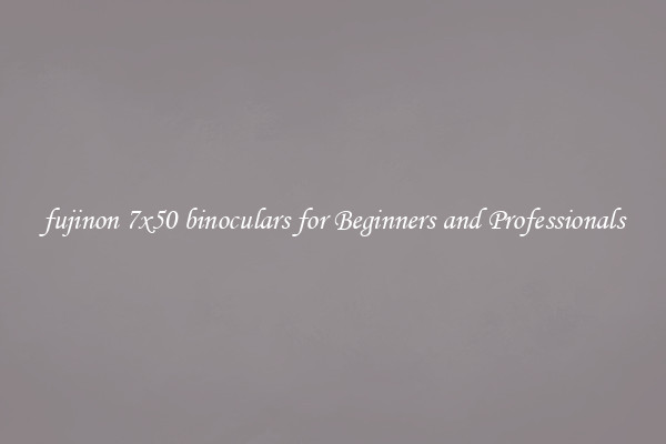 fujinon 7x50 binoculars for Beginners and Professionals