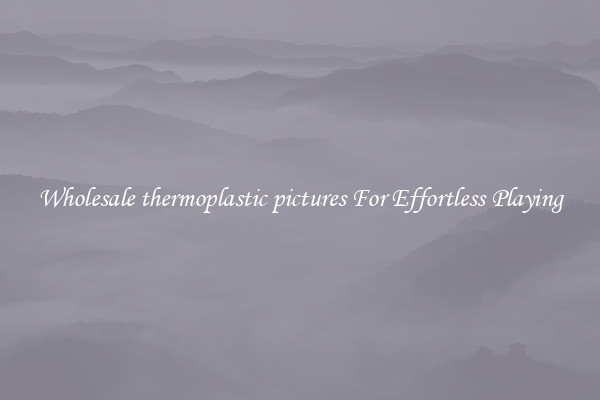 Wholesale thermoplastic pictures For Effortless Playing