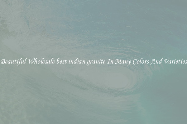 Beautiful Wholesale best indian granite In Many Colors And Varieties