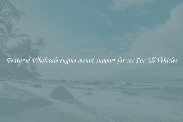 Featured Wholesale engine mount support for car For All Vehicles