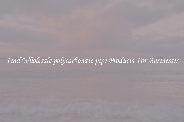 Find Wholesale polycarbonate pipe Products For Businesses