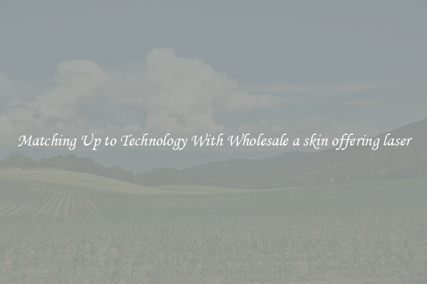 Matching Up to Technology With Wholesale a skin offering laser