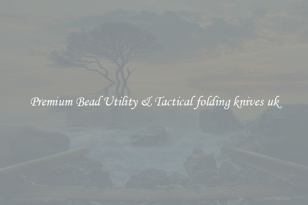Premium Bead Utility & Tactical folding knives uk