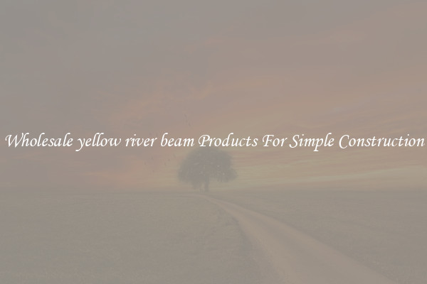 Wholesale yellow river beam Products For Simple Construction