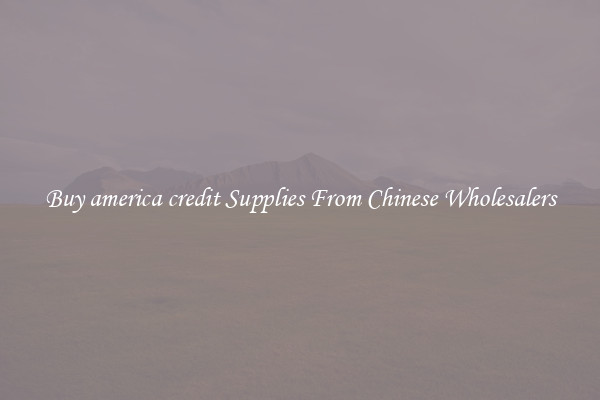 Buy america credit Supplies From Chinese Wholesalers