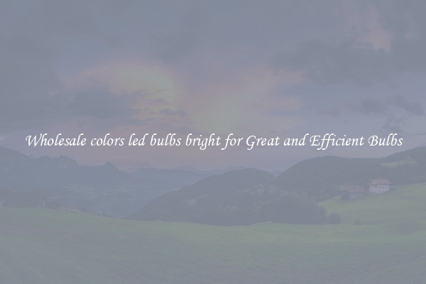 Wholesale colors led bulbs bright for Great and Efficient Bulbs