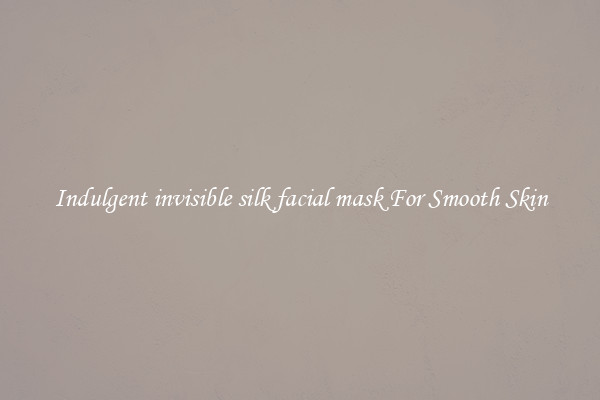 Indulgent invisible silk facial mask For Smooth Skin