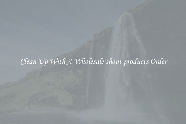 Clean Up With A Wholesale shout products Order