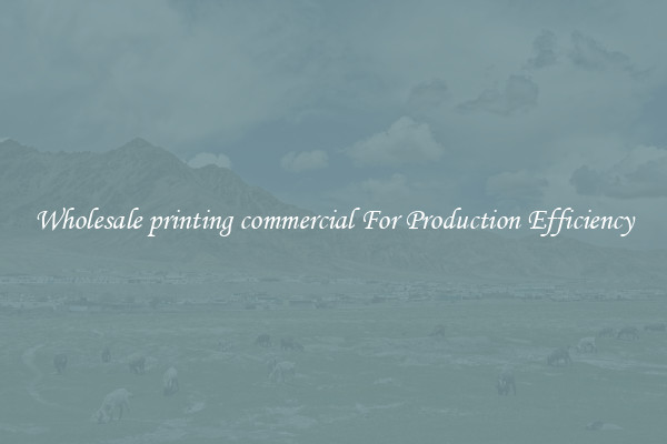 Wholesale printing commercial For Production Efficiency