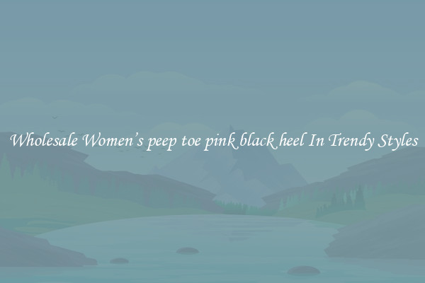 Wholesale Women’s peep toe pink black heel In Trendy Styles