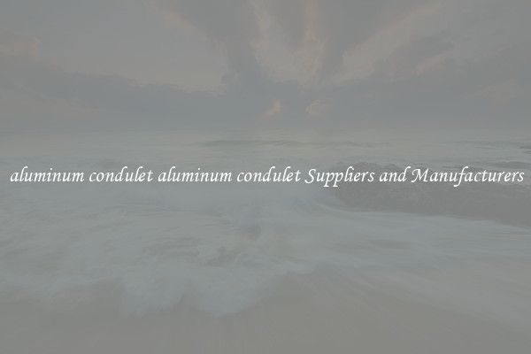 aluminum condulet aluminum condulet Suppliers and Manufacturers