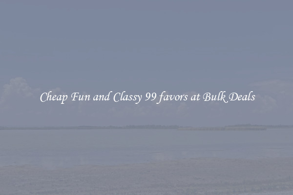 Cheap Fun and Classy 99 favors at Bulk Deals