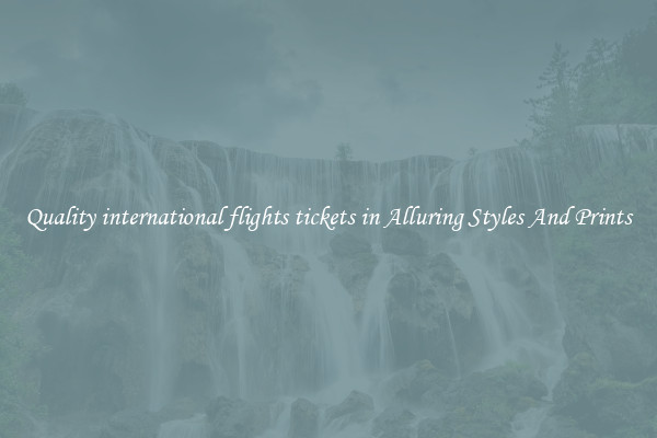 Quality international flights tickets in Alluring Styles And Prints