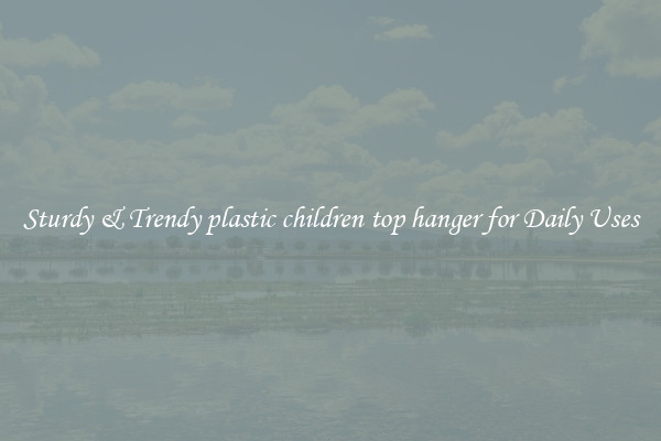 Sturdy & Trendy plastic children top hanger for Daily Uses