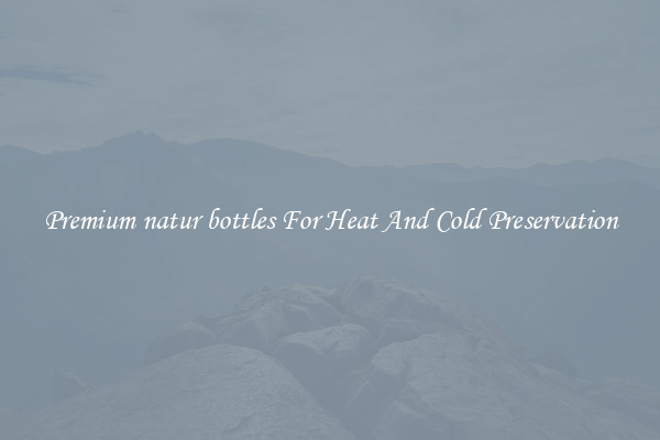 Premium natur bottles For Heat And Cold Preservation